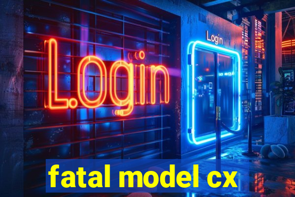 fatal model cx